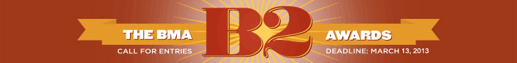 The BMA B2 Awards Call for Entries. Deadline: March 13, 2013. http://www.marketing.org/B2Awards