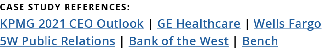 CASE STUDY References: KPMG 2021 CEO Outlook   GE Healthcare   Wells Fargo  5W Public Relations   Bank of the West      