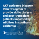 AKF activates Disaster Relief Program to provide aid to dialysis and post-transplant patients impacted by wildfires in southern California